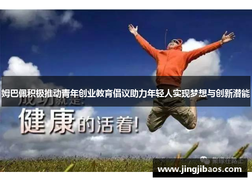 姆巴佩积极推动青年创业教育倡议助力年轻人实现梦想与创新潜能