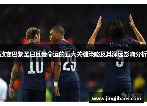 改变巴黎圣日耳曼命运的五大关键策略及其深远影响分析