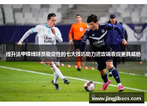 提升法甲锋线球员稳定性的七大技巧助力进攻端表现更具威胁