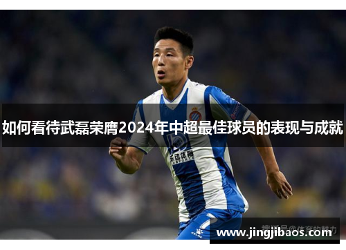 如何看待武磊荣膺2024年中超最佳球员的表现与成就