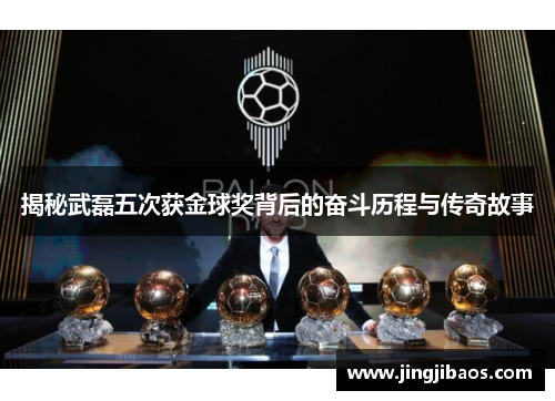 揭秘武磊五次获金球奖背后的奋斗历程与传奇故事