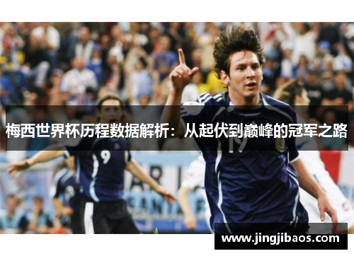 梅西世界杯历程数据解析：从起伏到巅峰的冠军之路
