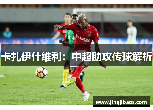 卡扎伊什维利：中超助攻传球解析