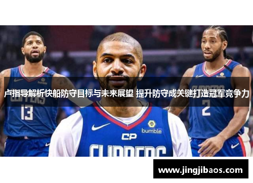 卢指导解析快船防守目标与未来展望 提升防守成关键打造冠军竞争力