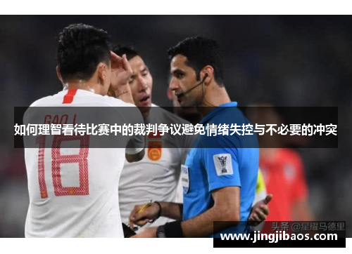 如何理智看待比赛中的裁判争议避免情绪失控与不必要的冲突