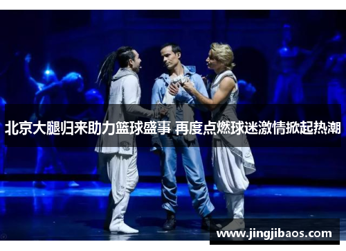 北京大腿归来助力篮球盛事 再度点燃球迷激情掀起热潮