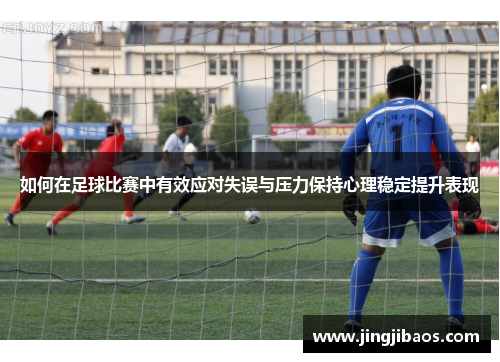 如何在足球比赛中有效应对失误与压力保持心理稳定提升表现