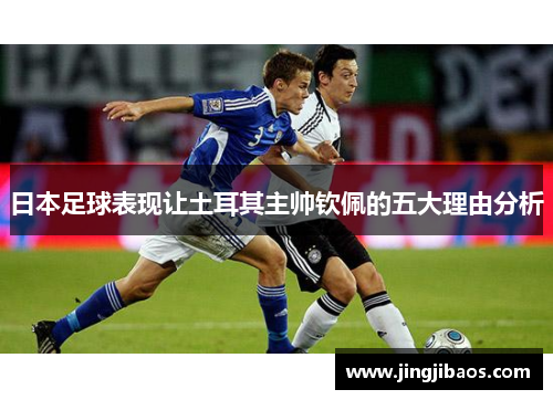 日本足球表现让土耳其主帅钦佩的五大理由分析
