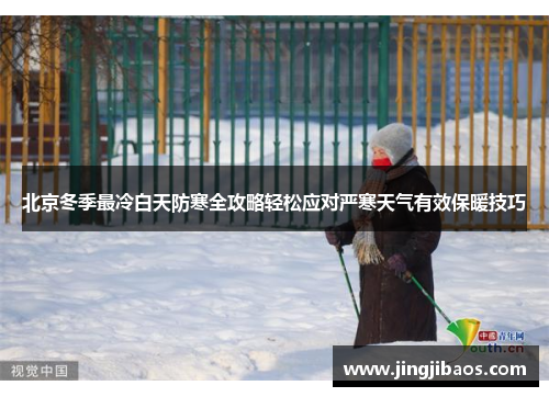 北京冬季最冷白天防寒全攻略轻松应对严寒天气有效保暖技巧
