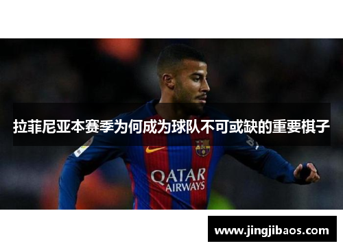 拉菲尼亚本赛季为何成为球队不可或缺的重要棋子