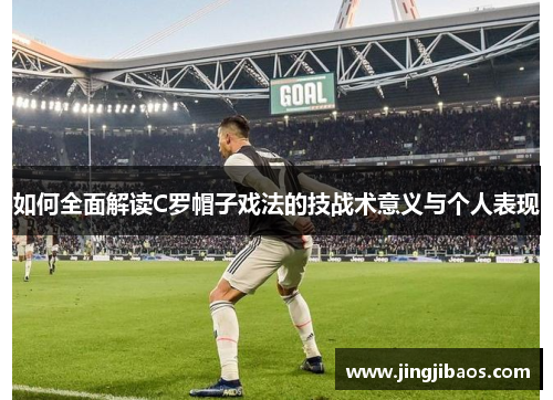 如何全面解读C罗帽子戏法的技战术意义与个人表现