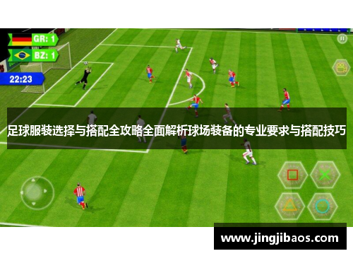 足球服装选择与搭配全攻略全面解析球场装备的专业要求与搭配技巧