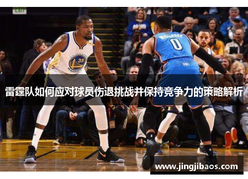 雷霆队如何应对球员伤退挑战并保持竞争力的策略解析