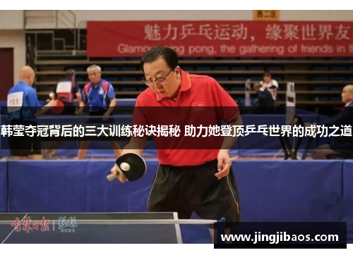 韩莹夺冠背后的三大训练秘诀揭秘 助力她登顶乒乓世界的成功之道