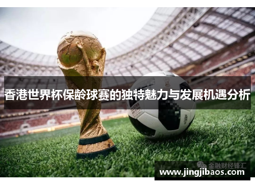 香港世界杯保龄球赛的独特魅力与发展机遇分析